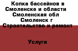 Копка бассейнов в Смоленске и области - Смоленская обл., Смоленск г. Строительство и ремонт » Услуги   